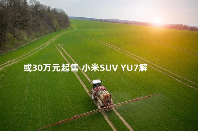 或30万元起售 小米SUV YU7解析